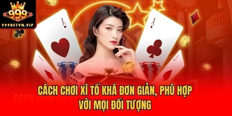 Cách chơi xì tố khá đơn giản, phù hợp với mọi đối tượng