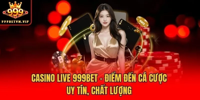 Casino live 999bet - Điểm đến cá cược uy tín, chất lượng