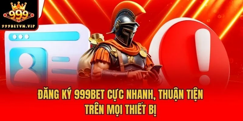 Đăng ký 999bet cực nhanh, thuận tiện trên mọi thiết bị