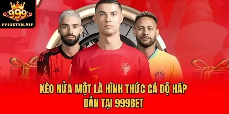 Kèo nửa một là hình thức cá độ hấp dẫn tại 999bet