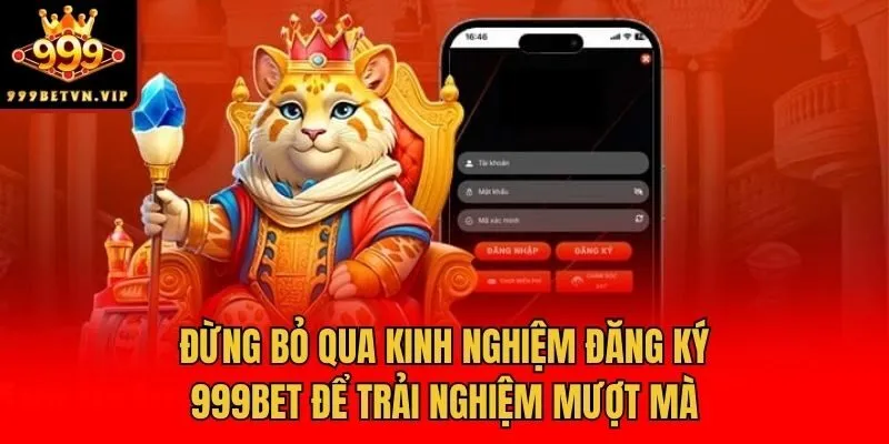 Đừng bỏ qua kinh nghiệm đăng ký 999bet để trải nghiệm mượt mà