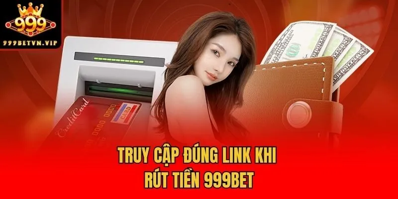 Truy cập đúng link khi rút tiền 999bet