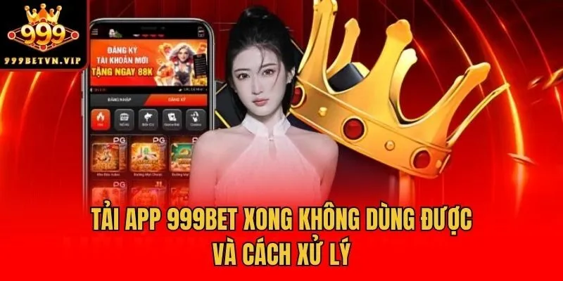 Tải app 999bet xong không dùng được và cách xử lý