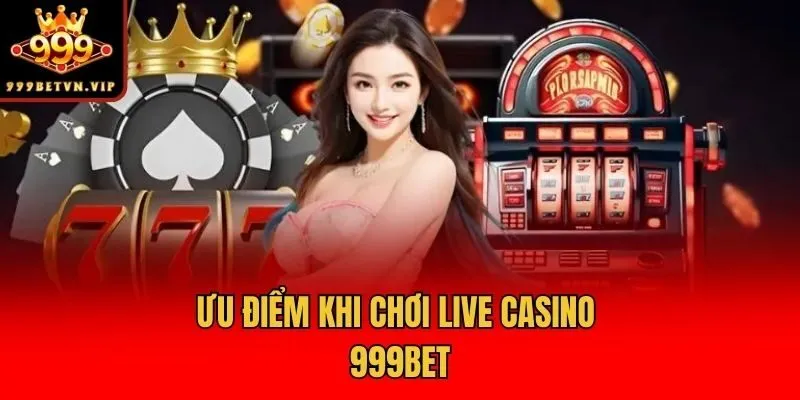 Ưu điểm khi chơi Live Casino 999bet